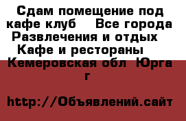 Сдам помещение под кафе,клуб. - Все города Развлечения и отдых » Кафе и рестораны   . Кемеровская обл.,Юрга г.